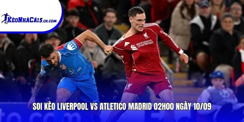 Soi kèo Liverpool vs Atletico Madrid | 02h00 ngày 10/09